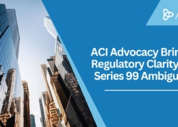 ACI Advocacy Brings Regulatory Clarity to Series 99 Ambiguity